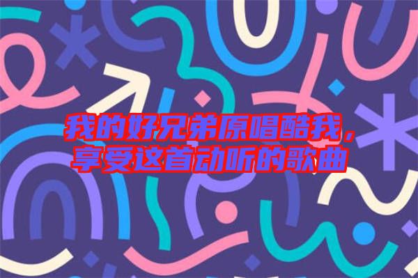 我的好兄弟原唱酷我，享受這首動(dòng)聽的歌曲