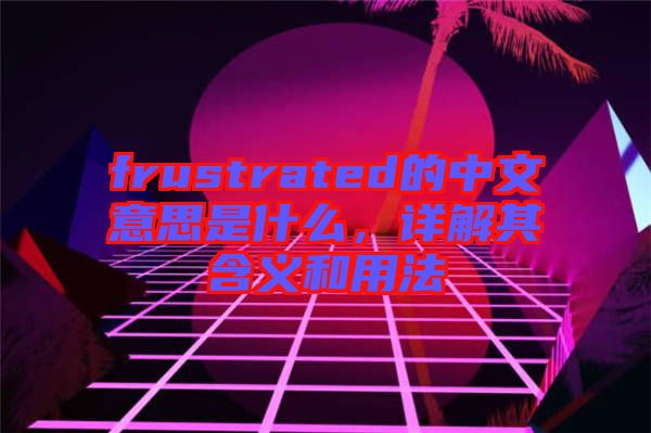 frustrated的中文意思是什么，詳解其含義和用法
