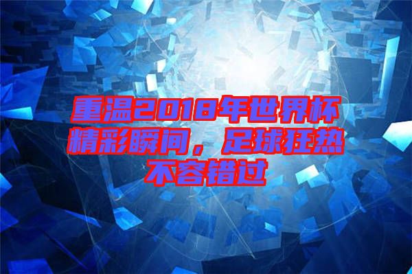 重溫2018年世界杯精彩瞬間，足球狂熱不容錯(cuò)過