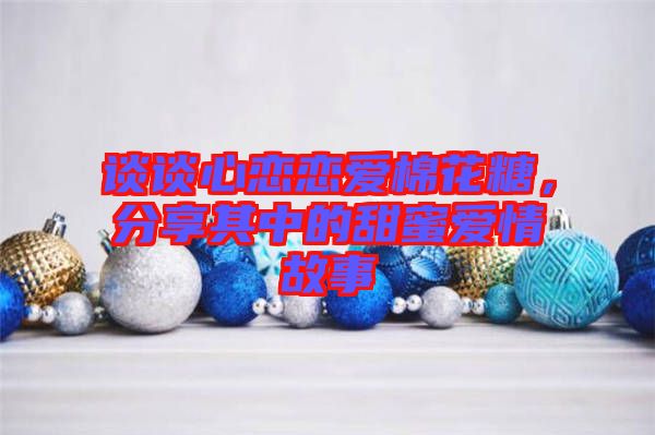 談?wù)勑膽賾賽?ài)棉花糖，分享其中的甜蜜愛(ài)情故事