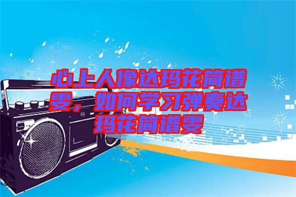 心上人像達瑪花簡譜雯，如何學(xué)習(xí)彈奏達瑪花簡譜雯