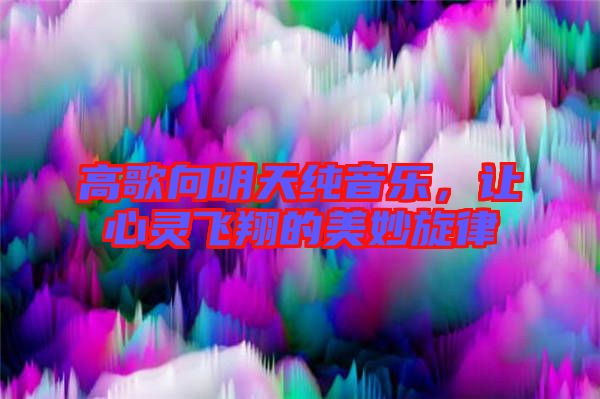高歌向明天純音樂(lè)，讓心靈飛翔的美妙旋律