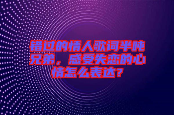 錯(cuò)過(guò)的情人歌詞半噸兄弟，感受失戀的心情怎么表達(dá)？