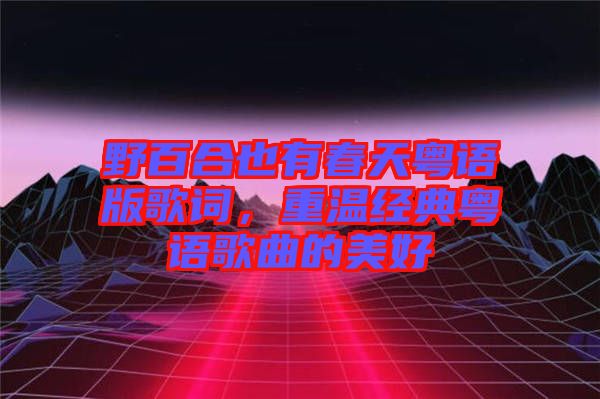 野百合也有春天粵語版歌詞，重溫經(jīng)典粵語歌曲的美好