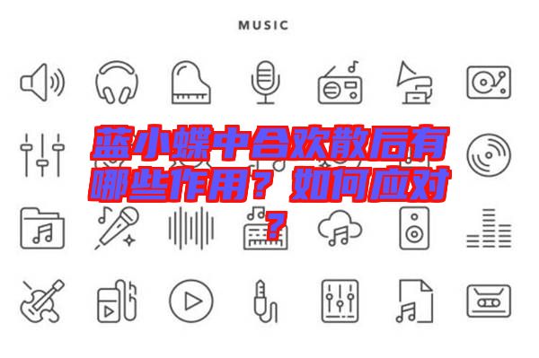 藍小蝶中合歡散后有哪些作用？如何應對？