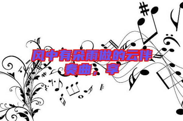 風(fēng)中有朵雨做的云伴奏曲，享