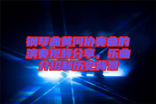 鋼琴曲黃河協(xié)奏曲的演奏視頻分享，樂曲介紹和歷史背景