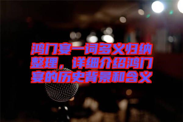 鴻門(mén)宴一詞多義歸納整理，詳細(xì)介紹鴻門(mén)宴的歷史背景和含義