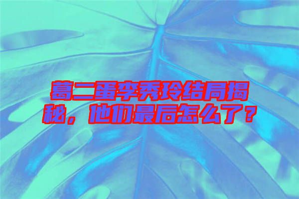 葛二蛋李秀玲結(jié)局揭秘，他們最后怎么了？