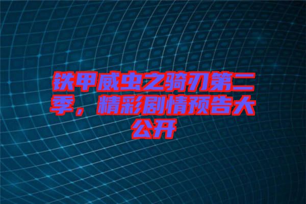 鐵甲威蟲之騎刃第二季，精彩劇情預告大公開