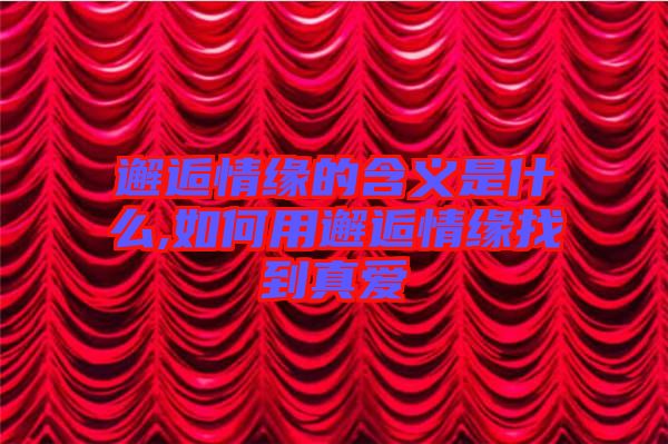 邂逅情緣的含義是什么,如何用邂逅情緣找到真愛(ài)