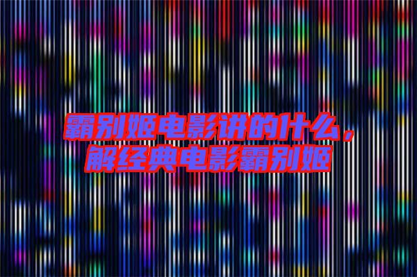 霸別姬電影講的什么，解經(jīng)典電影霸別姬