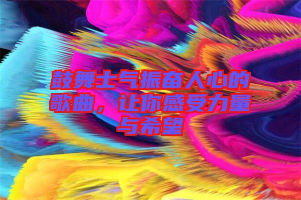 鼓舞士氣振奮人心的歌曲，讓你感受力量與希望