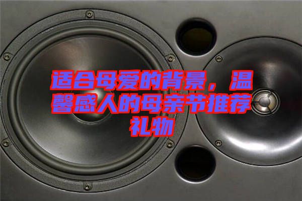 適合母愛的背景，溫馨感人的母親節(jié)推薦禮物