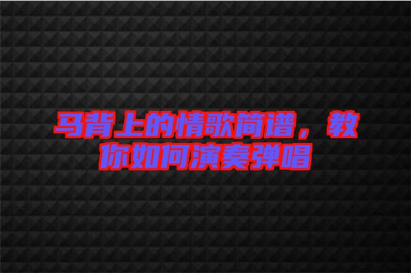 馬背上的情歌簡(jiǎn)譜，教你如何演奏彈唱