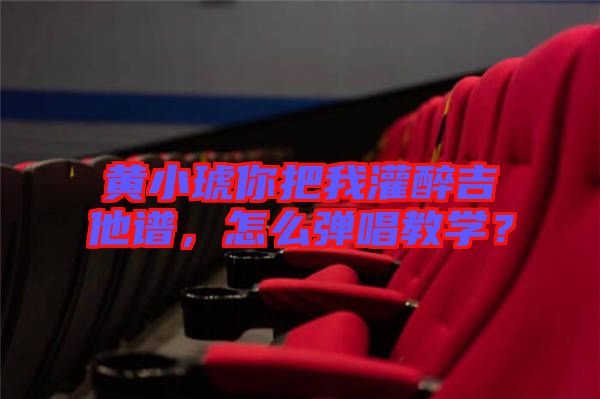 黃小琥你把我灌醉吉他譜，怎么彈唱教學(xué)？