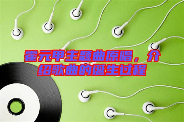 霍元甲主題曲原唱，介紹歌曲的誕生過程