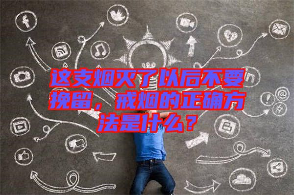 這支煙滅了以后不要挽留，戒煙的正確方法是什么？