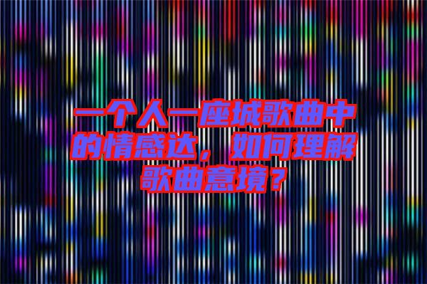 一個(gè)人一座城歌曲中的情感達(dá)，如何理解歌曲意境？