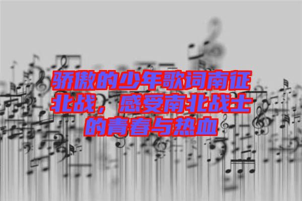 驕傲的少年歌詞南征北戰(zhàn)，感受南北戰(zhàn)士的青春與熱血