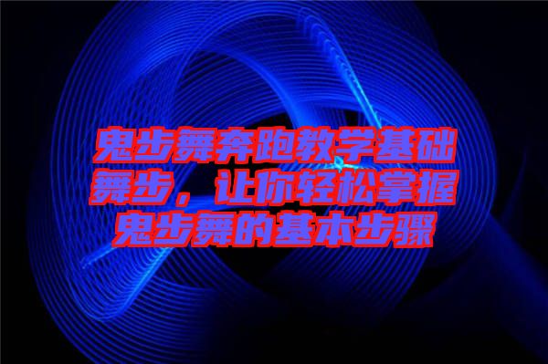 鬼步舞奔跑教學(xué)基礎(chǔ)舞步，讓你輕松掌握鬼步舞的基本步驟