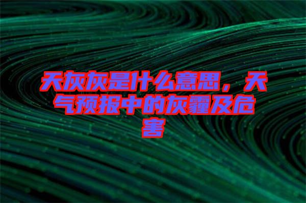 天灰灰是什么意思，天氣預(yù)報(bào)中的灰霾及危害