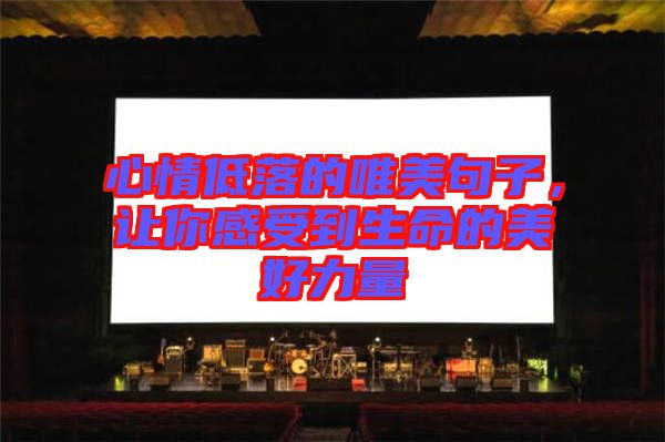 心情低落的唯美句子，讓你感受到生命的美好力量