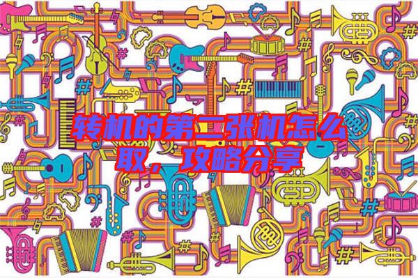 轉(zhuǎn)機的第二張機怎么取，攻略分享