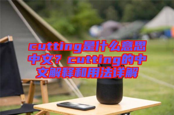 cutting是什么意思中文？cutting的中文解釋和用法詳解