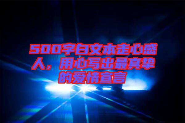 500字白文本走心感人，用心寫(xiě)出最真摯的愛(ài)情宣言