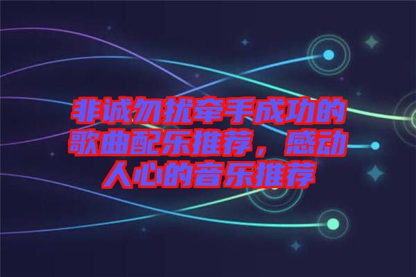 非誠勿擾牽手成功的歌曲配樂推薦，感動人心的音樂推薦