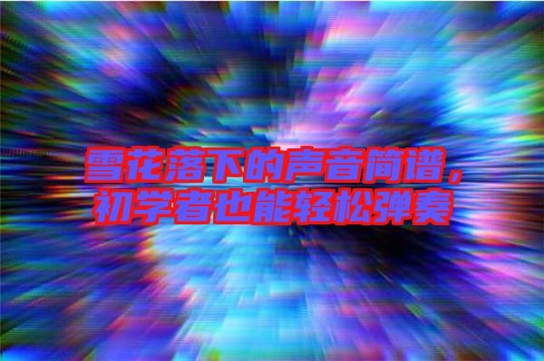 雪花落下的聲音簡(jiǎn)譜，初學(xué)者也能輕松彈奏