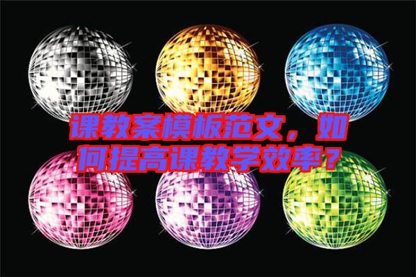 課教案模板范文，如何提高課教學(xué)效率？