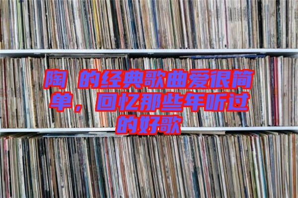 陶喆的經(jīng)典歌曲愛很簡單，回憶那些年聽過的好歌