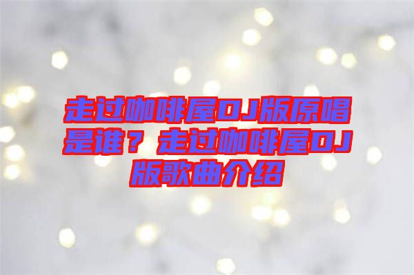 走過咖啡屋DJ版原唱是誰(shuí)？走過咖啡屋DJ版歌曲介紹