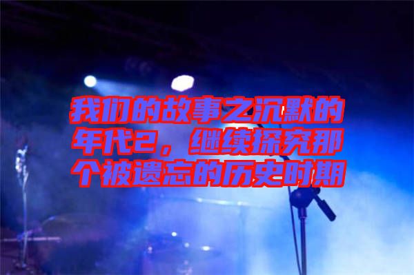 我們的故事之沉默的年代2，繼續(xù)探究那個(gè)被遺忘的歷史時(shí)期