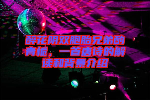 醉花陰雙胞胎兄弟酌青梔，一首唐詩的解讀和背景介紹