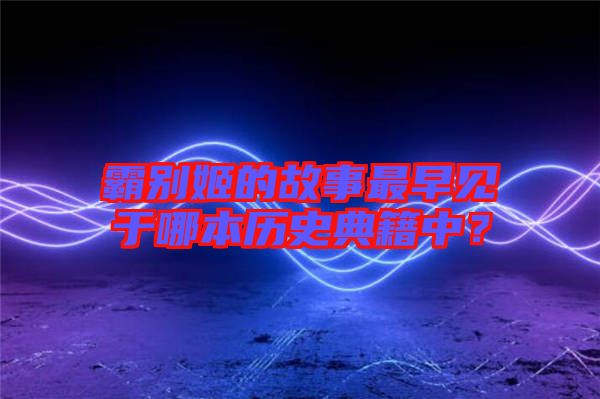 霸別姬的故事最早見于哪本歷史典籍中？