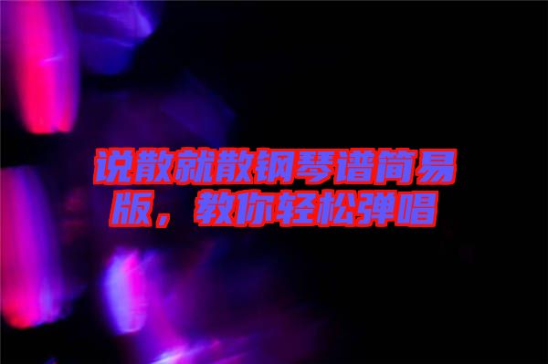 說散就散鋼琴譜簡易版，教你輕松彈唱