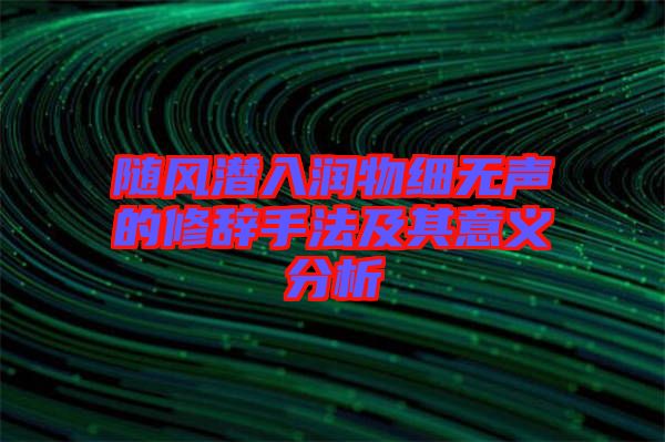 隨風(fēng)潛入潤(rùn)物細(xì)無(wú)聲的修辭手法及其意義分析