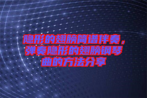 隱形的翅膀簡譜伴奏，彈奏隱形的翅膀鋼琴曲的方法分享