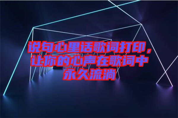 說句心里話歌詞打印，讓你的心聲在歌詞中永久流淌
