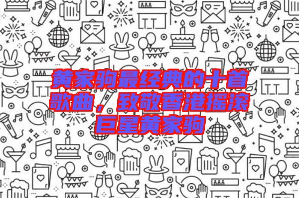 黃家駒最經(jīng)典的十首歌曲，致敬香港搖滾巨星黃家駒