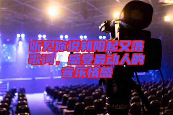 聽見你說朝陽起又落歌詞，感受最動人的音樂情感