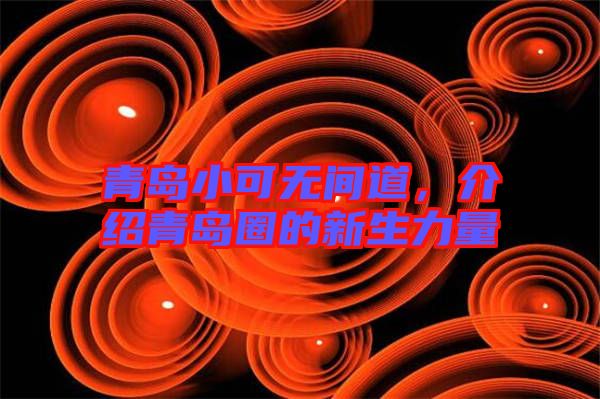 青島小可無間道，介紹青島圈的新生力量