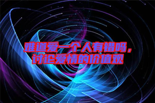 難道愛一個人有錯嗎，討論愛情的價值觀