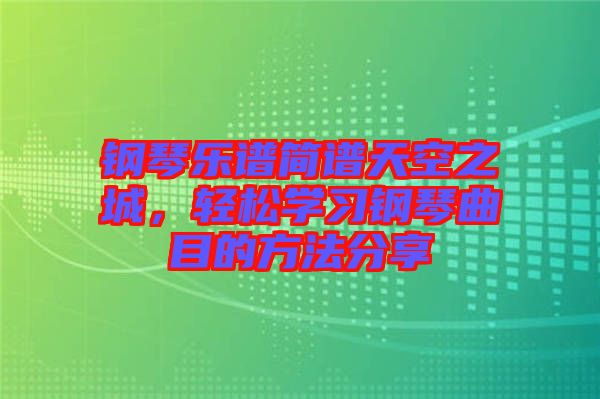 鋼琴樂譜簡譜天空之城，輕松學(xué)習(xí)鋼琴曲目的方法分享