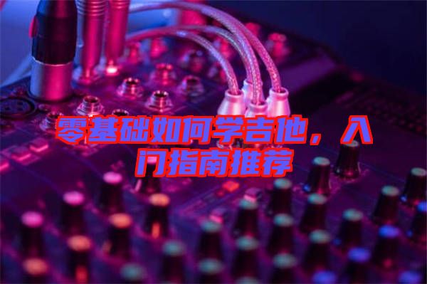 零基礎(chǔ)如何學(xué)吉他，入門指南推薦