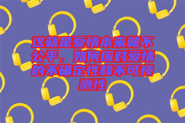 這就是愛情本來就不公平，如何應(yīng)對愛情的不確定性和不可預(yù)測性