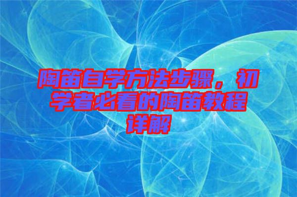 陶笛自學方法步驟，初學者必看的陶笛教程詳解